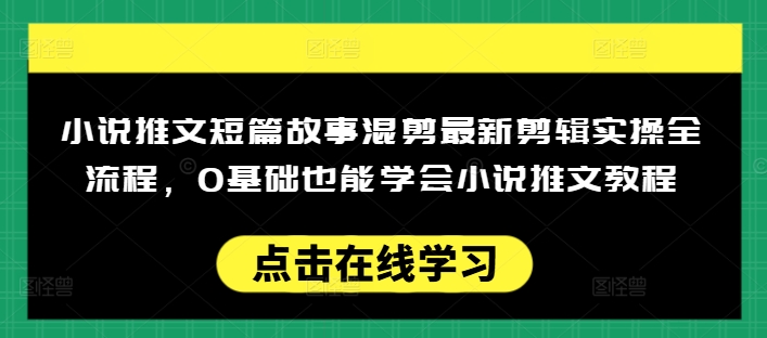 小说推文短篇故事混剪最新剪辑实操全流程，0基础也能学会小说推文教程，肯干多发日入多张-阳知网创资源库