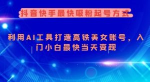 抖音快手最快吸粉起号方式,利用AI工具打造美女账号,入门小白最快当天变现-阳知网创资源库