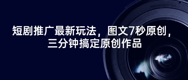 短剧推广最新玩法,图文7秒原创,三分钟搞定原创作品-阳知网创资源库