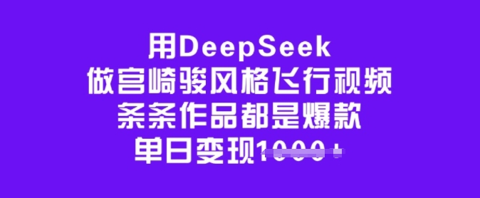 用DeepSeek做宫崎骏风格飞行视频,条条作品都是爆款,单日变现多张-阳知网创资源库