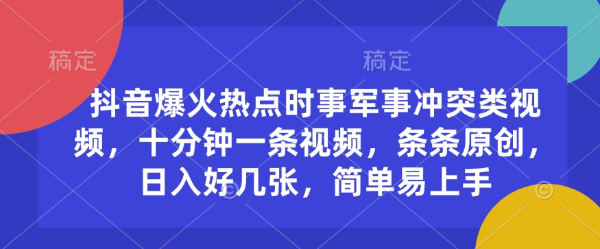 抖音爆火热点时事军事冲突类视频,十分钟一条视频,条条原创,日入好几张,简单易上手-阳知网创资源库