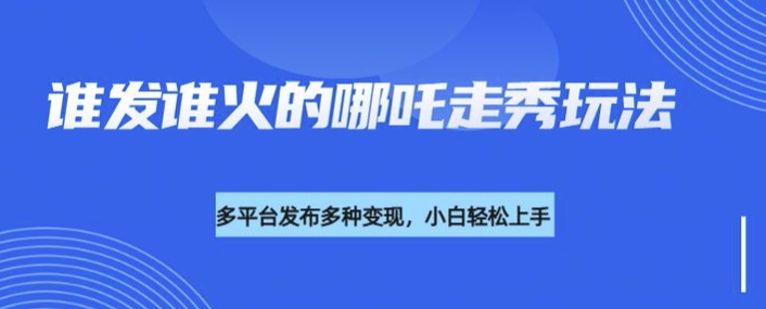 利用deepseek制作谁发谁火的哪吒2人物走秀视频,多平台发布多种变现-阳知网创资源库