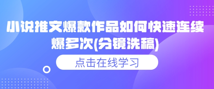 小说推文爆款作品如何快速连续爆多次(分镜洗稿)-阳知网创资源库