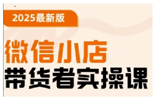 2025最新版微信小店带货者实操课,基础操作到高级运营技巧,快速上手-阳知网创资源库