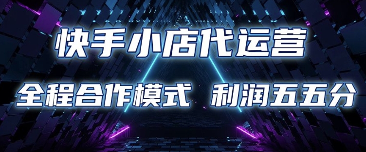 快手小店代运营 限时托管计划 合作模式 利润五五分成【揭秘】-阳知网创资源库