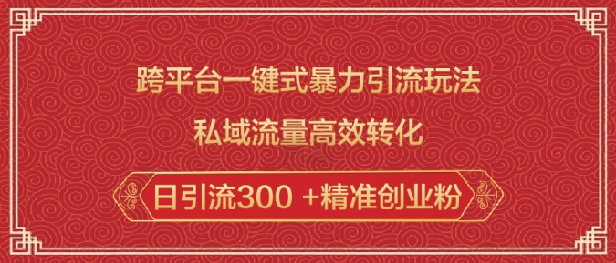 跨平台一键式暴力引流玩法,私域流量高效转化日引流300 +精准创业粉-阳知网创资源库