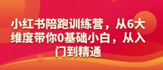 小红书陪跑训练营,从6大维度带你0基础小白,从入门到精通-阳知网创资源库