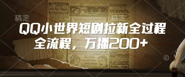 QQ小世界短剧拉新全流程,万播200+-阳知网创资源库