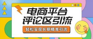 电商平台评论区引流,从基础操作到发布内容,引流技巧,轻松实现长期精准引流-阳知网创资源库