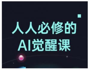 人人必修的Al觉醒课，AI工具全解，从办公神器到创意设计-阳知网创资源库