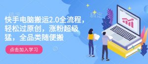 快手电脑搬运2.0全流程,轻松过原创,涨粉超级猛,全品类随便搬-阳知网创资源库