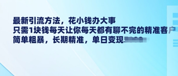 最新引流方法,花小钱办大事,只需1块钱每天让你每天都有聊不完的精准客户 简单粗暴,长期精准-阳知网创资源库