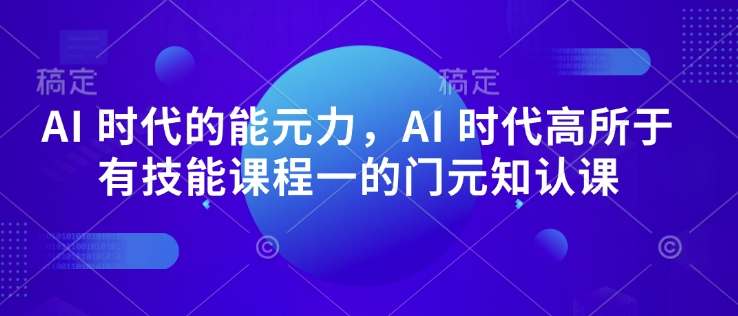 AI 时代的能元力,AI 时代高所于有技能课程一的门元知认课-阳知网创资源库