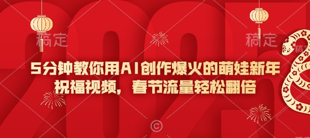 5分钟教你用AI创作爆火的萌娃新年祝福视频，春节流量轻松翻倍-阳知网创资源库