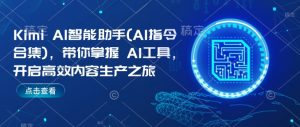 Kimi AI智能助手(AI指令合集),带你掌握AI工具,开启高效内容生产之旅-阳知网创资源库