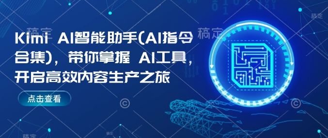 Kimi AI智能助手(AI指令合集),带你掌握AI工具,开启高效内容生产之旅-阳知网创资源库