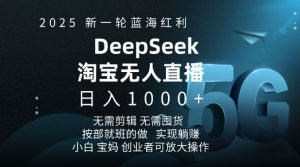2025新一轮蓝海红利淘宝deepseek独家推出淘宝无人直播5.0躺Z项目,日入多张-阳知网创资源库