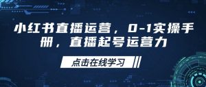 小红书直播运营,0-1实操手册,直播起号运营力-阳知网创资源库