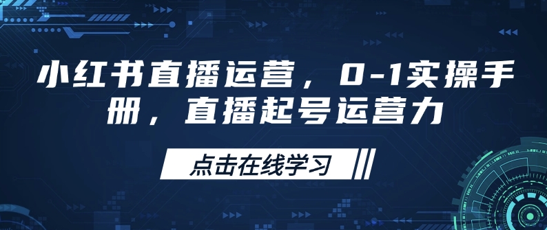 小红书直播运营,0-1实操手册,直播起号运营力-阳知网创资源库