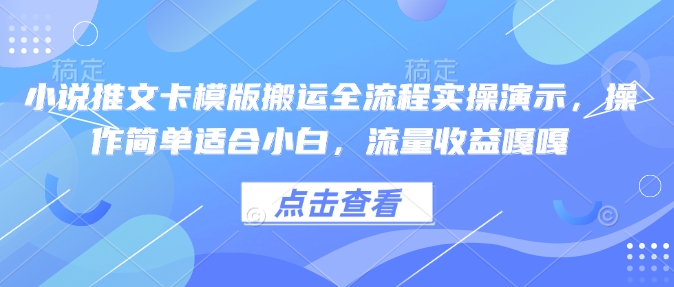 小说推文卡模版搬运全流程实操演示,操作简单适合小白,流量收益嘎嘎-阳知网创资源库