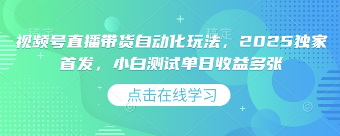 视频号直播带货自动化玩法,2025独家首发,小白测试单日收益多张【揭秘】-阳知网创资源库