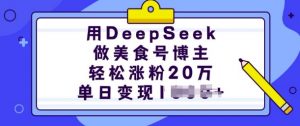 用DeepSeek做美食号博主，轻松涨粉20万，单日变现多张-阳知网创资源库