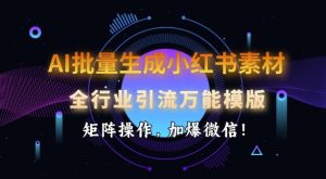 AI批量生成小红书素材,全行业引流万能模版,矩阵操作,加爆微信-阳知网创资源库