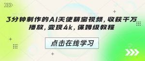 3分钟制作的AI天使萌宝视频,收获千万播放,变现4k,保姆级教程!-阳知网创资源库