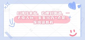 AI神娃来临，火爆到离谱，一天收入1k，条条10万+点赞，保姆级教程-阳知网创资源库
