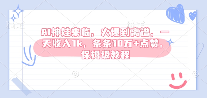AI神娃来临,火爆到离谱,一天收入1k,条条10万+点赞,保姆级教程-阳知网创资源库