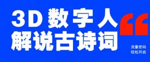 蓝海爆款!仅用一个AI工具,制作3D数字人解说古诗词,开启流量密码-阳知网创资源库