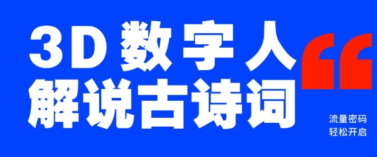 蓝海爆款!仅用一个AI工具,制作3D数字人解说古诗词,开启流量密码-阳知网创资源库