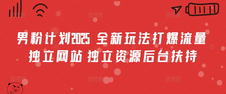 男粉计划2025 全新玩法打爆流量 独立网站 独立资源后台扶持【揭秘】-阳知网创资源库