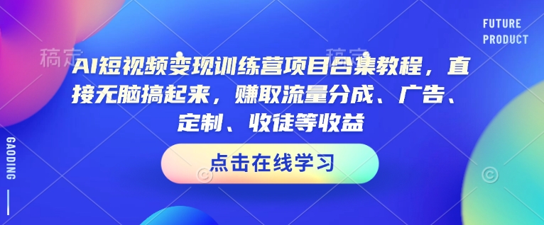 AI短视频变现训练营项目合集教程,直接无脑搞起来,赚取流量分成、广告、定制、收徒等收益(0302更新)-阳知网创资源库