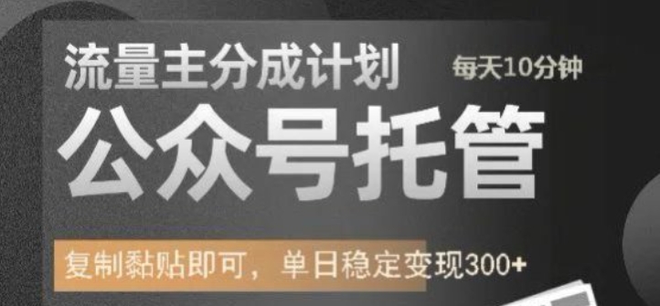 公众号托管计划-流量主分成计划,每天只需发布文章,单日稳定变现300+【揭秘】-阳知网创资源库