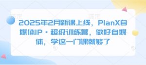 2025年2月新课上线,PlanX自媒体IP·超级训练营,做好自媒体,学这一门课就够了-阳知网创资源库