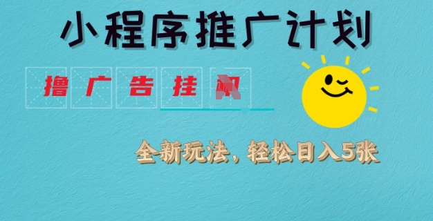 小程序推广计划,撸广告挂JI全新玩法,轻松日均四张【揭秘】-阳知网创资源库