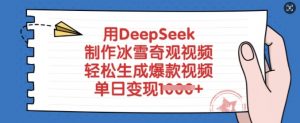 用DeepSeek制作冰雪奇观视频,轻松生成爆款视频,单日变现多张-阳知网创资源库