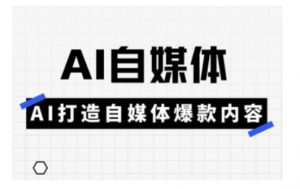 Ai自媒体实操课,AI打造自媒体爆款内容-阳知网创资源库