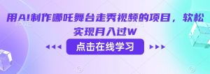 用AI制作哪吒舞台走秀视频的项目，软松实现月入过W-阳知网创资源库