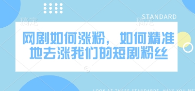 网剧如何涨粉,如何精准地去涨我们的短剧粉丝-阳知网创资源库