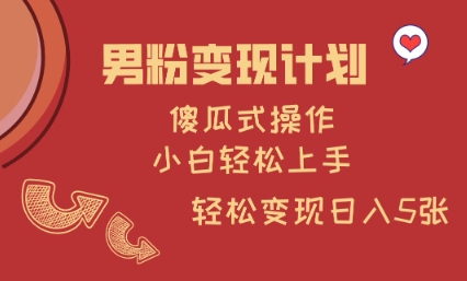 男粉变现计划,傻瓜式操作,小白轻松日入多张【揭秘】-阳知网创资源库