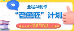 短视频老色胚计划,5分钟一个原创,当天变现5张,全程AI-阳知网创资源库