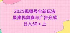 2025视频号全新玩法-星座视频参与广告分成，日入50+上-阳知网创资源库