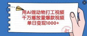 用Ai做动物打工视频,千万播放量爆款视频,单日变现多张-阳知网创资源库