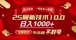 2025年淘宝无人直播带货10.0,全新技术,不违规,不封号,纯小白操作,日入多张【揭秘】-阳知网创资源库