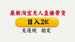 25年3月淘宝无人直播带货,日入多张,不违规不封号,独家技术,操作简单【揭秘】-阳知网创资源库