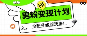 男粉变现计划，全新升级玩法，小白宝妈轻松上手日入5张【揭秘】-阳知网创资源库