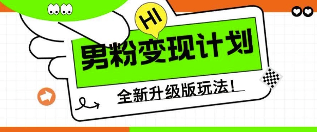 男粉变现计划，全新升级玩法，小白宝妈轻松上手日入5张【揭秘】-阳知网创资源库
