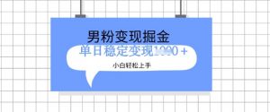全新男粉掘金计划,升级玩法,新手轻松上手日入多张【揭秘】-阳知网创资源库